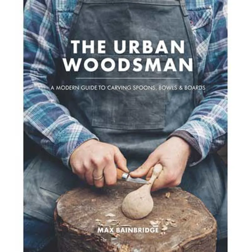 The Urban Woodsman A Modern Guide To Carving Spoons Bowls and Boards 